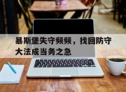 金年会网址-包含暴斯堡失守频频，找回防守大法成当务之急的词条