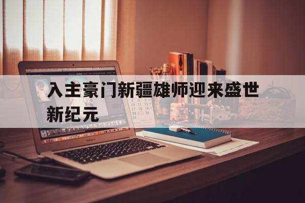 关于入主豪门新疆雄师迎来盛世新纪元的信息